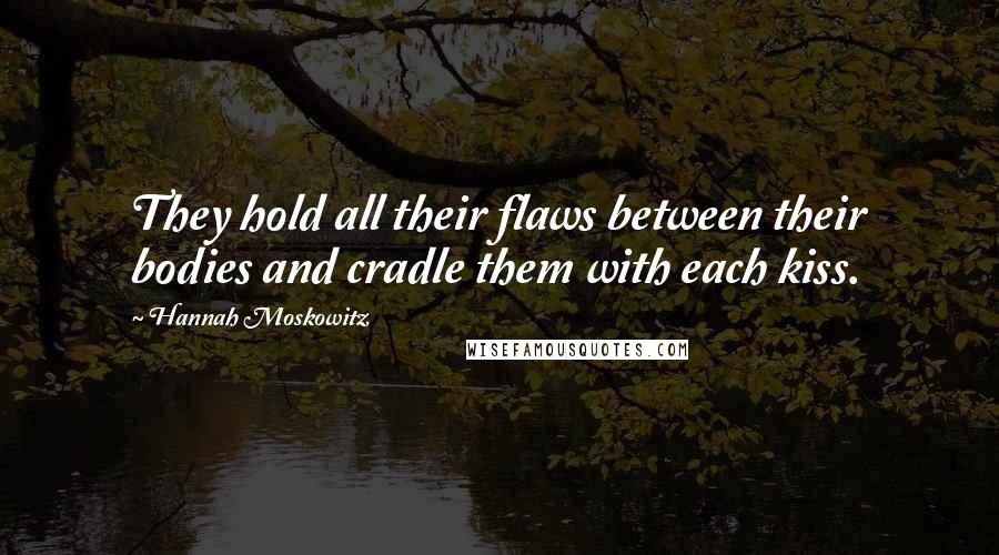 Hannah Moskowitz Quotes: They hold all their flaws between their bodies and cradle them with each kiss.