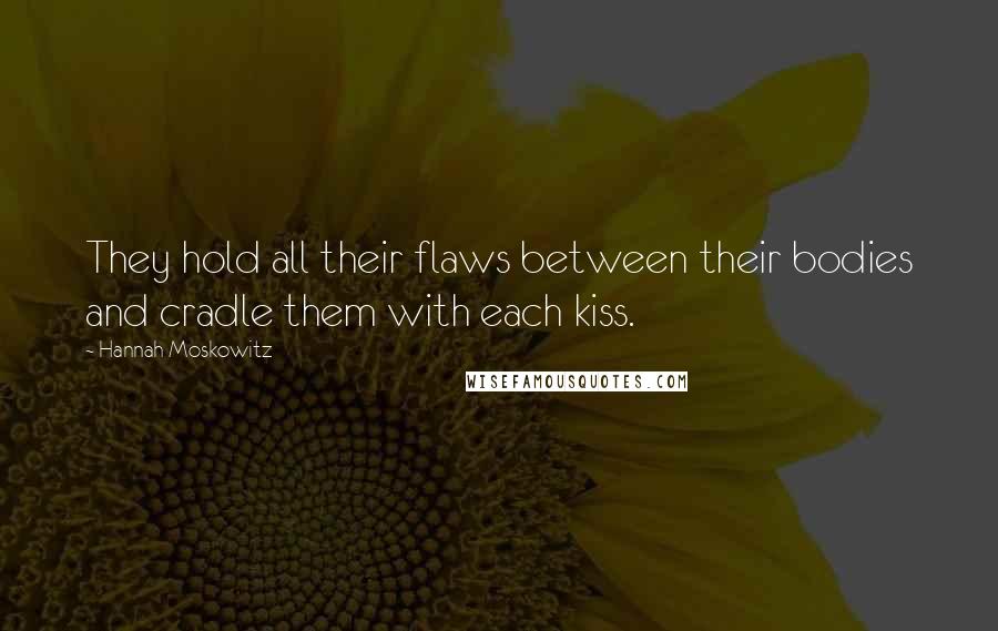 Hannah Moskowitz Quotes: They hold all their flaws between their bodies and cradle them with each kiss.