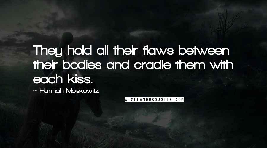 Hannah Moskowitz Quotes: They hold all their flaws between their bodies and cradle them with each kiss.