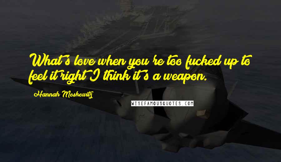 Hannah Moskowitz Quotes: What's love when you're too fucked up to feel it right?I think it's a weapon.