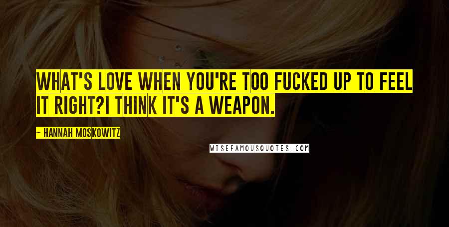 Hannah Moskowitz Quotes: What's love when you're too fucked up to feel it right?I think it's a weapon.