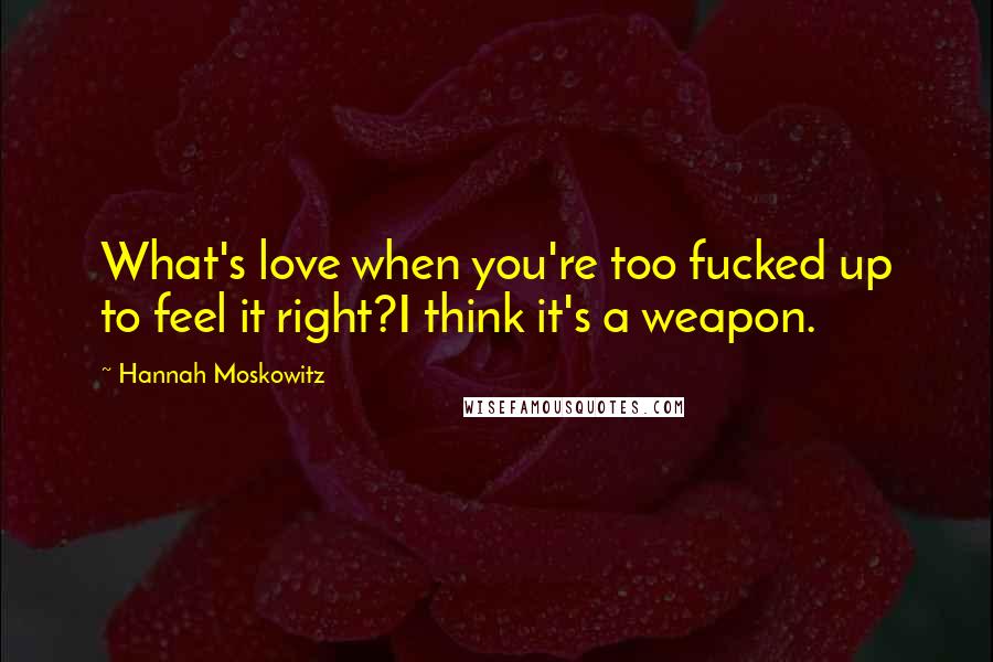 Hannah Moskowitz Quotes: What's love when you're too fucked up to feel it right?I think it's a weapon.