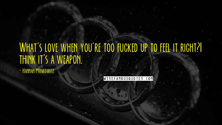 Hannah Moskowitz Quotes: What's love when you're too fucked up to feel it right?I think it's a weapon.