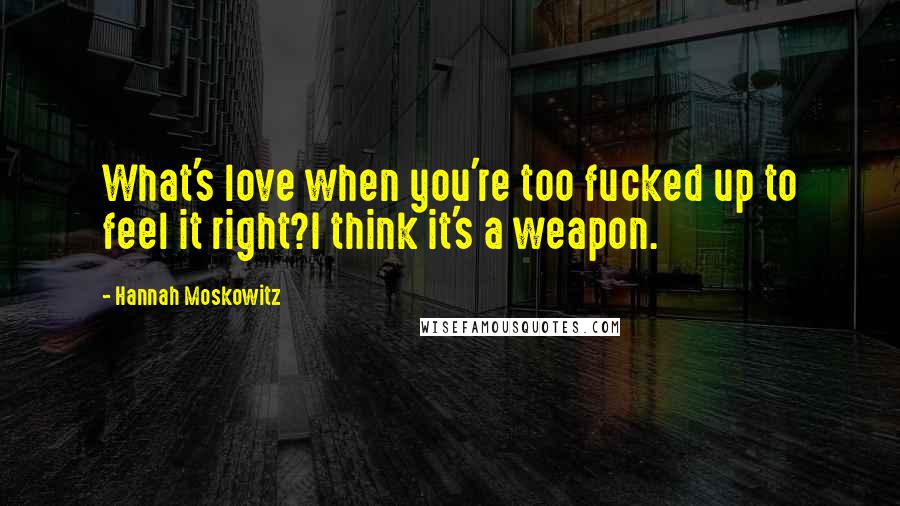 Hannah Moskowitz Quotes: What's love when you're too fucked up to feel it right?I think it's a weapon.