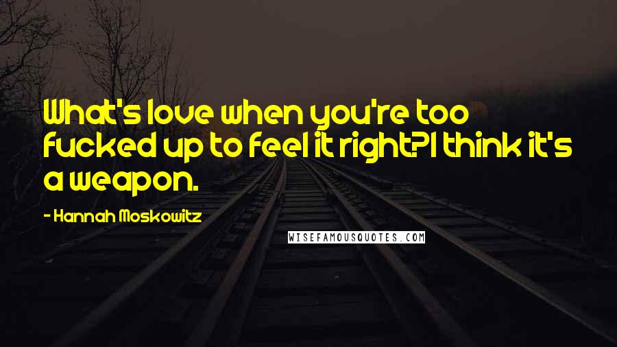 Hannah Moskowitz Quotes: What's love when you're too fucked up to feel it right?I think it's a weapon.