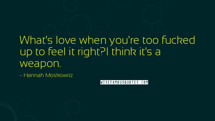 Hannah Moskowitz Quotes: What's love when you're too fucked up to feel it right?I think it's a weapon.