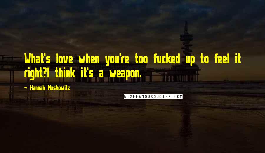 Hannah Moskowitz Quotes: What's love when you're too fucked up to feel it right?I think it's a weapon.
