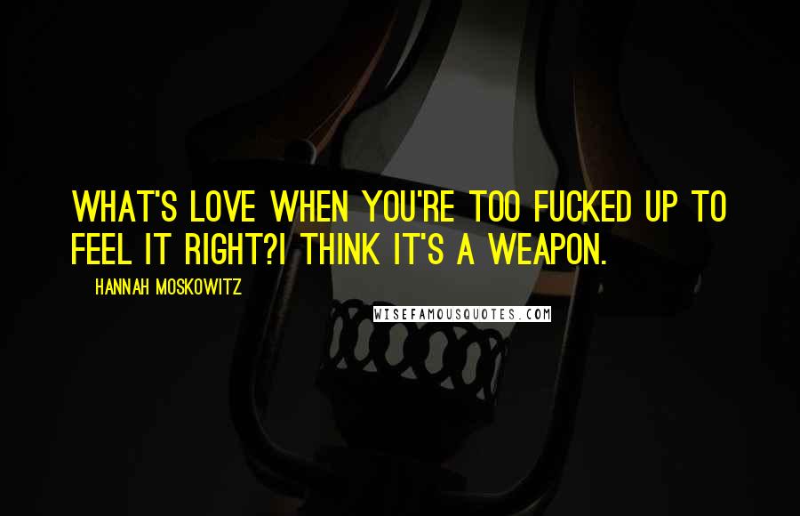 Hannah Moskowitz Quotes: What's love when you're too fucked up to feel it right?I think it's a weapon.