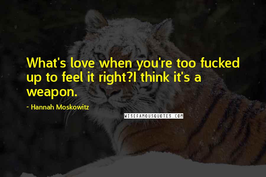 Hannah Moskowitz Quotes: What's love when you're too fucked up to feel it right?I think it's a weapon.