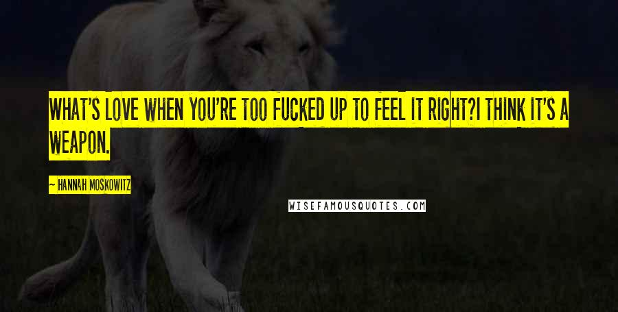 Hannah Moskowitz Quotes: What's love when you're too fucked up to feel it right?I think it's a weapon.