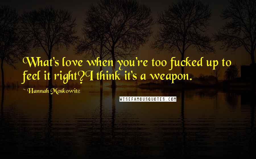 Hannah Moskowitz Quotes: What's love when you're too fucked up to feel it right?I think it's a weapon.