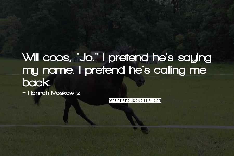 Hannah Moskowitz Quotes: Will coos, "Jo." I pretend he's saying my name. I pretend he's calling me back.