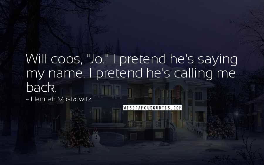 Hannah Moskowitz Quotes: Will coos, "Jo." I pretend he's saying my name. I pretend he's calling me back.