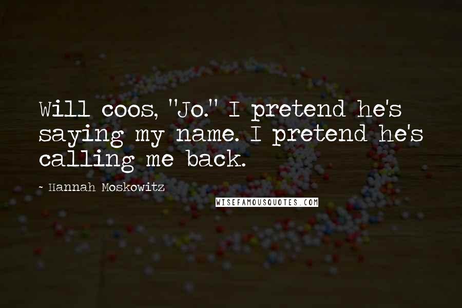 Hannah Moskowitz Quotes: Will coos, "Jo." I pretend he's saying my name. I pretend he's calling me back.