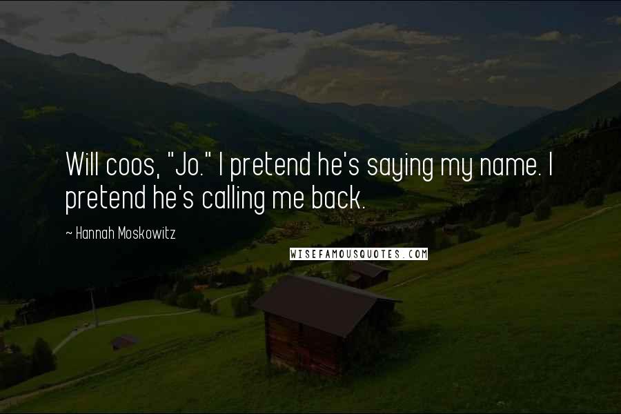 Hannah Moskowitz Quotes: Will coos, "Jo." I pretend he's saying my name. I pretend he's calling me back.