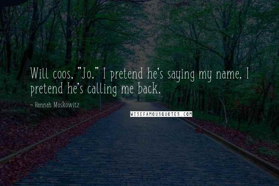 Hannah Moskowitz Quotes: Will coos, "Jo." I pretend he's saying my name. I pretend he's calling me back.