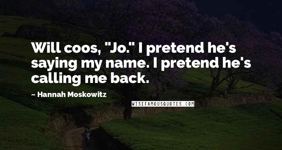 Hannah Moskowitz Quotes: Will coos, "Jo." I pretend he's saying my name. I pretend he's calling me back.