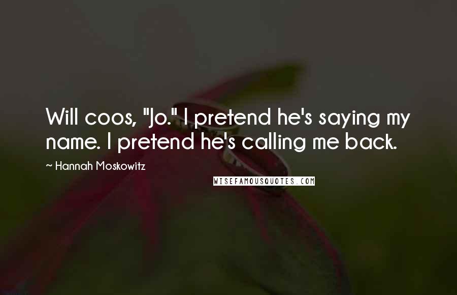 Hannah Moskowitz Quotes: Will coos, "Jo." I pretend he's saying my name. I pretend he's calling me back.