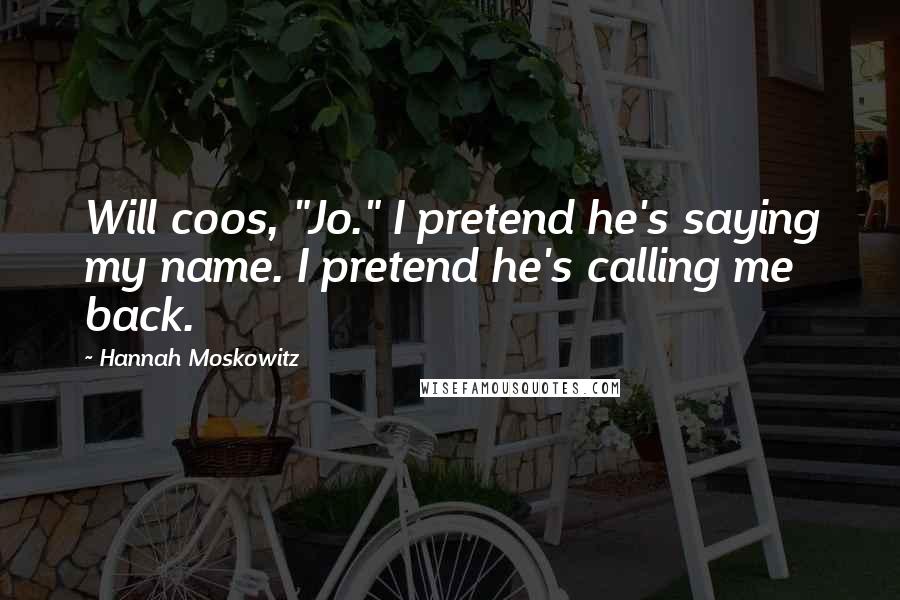 Hannah Moskowitz Quotes: Will coos, "Jo." I pretend he's saying my name. I pretend he's calling me back.