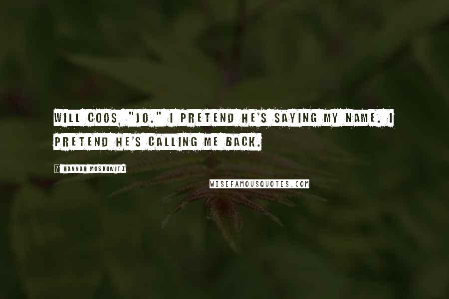 Hannah Moskowitz Quotes: Will coos, "Jo." I pretend he's saying my name. I pretend he's calling me back.