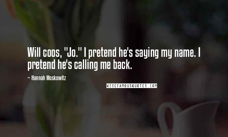 Hannah Moskowitz Quotes: Will coos, "Jo." I pretend he's saying my name. I pretend he's calling me back.