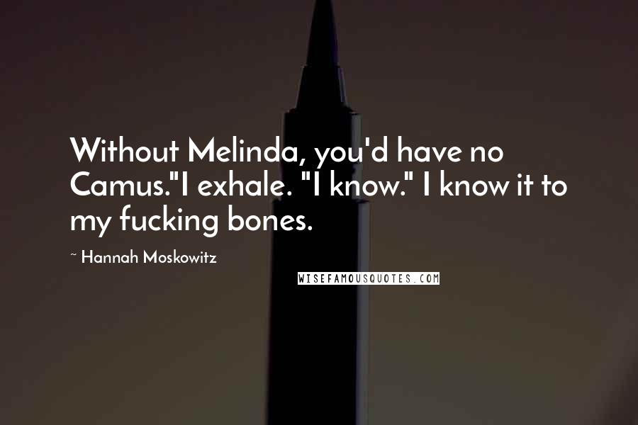 Hannah Moskowitz Quotes: Without Melinda, you'd have no Camus."I exhale. "I know." I know it to my fucking bones.