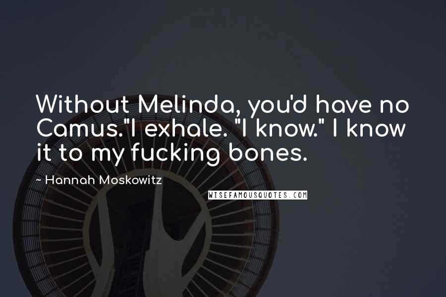 Hannah Moskowitz Quotes: Without Melinda, you'd have no Camus."I exhale. "I know." I know it to my fucking bones.