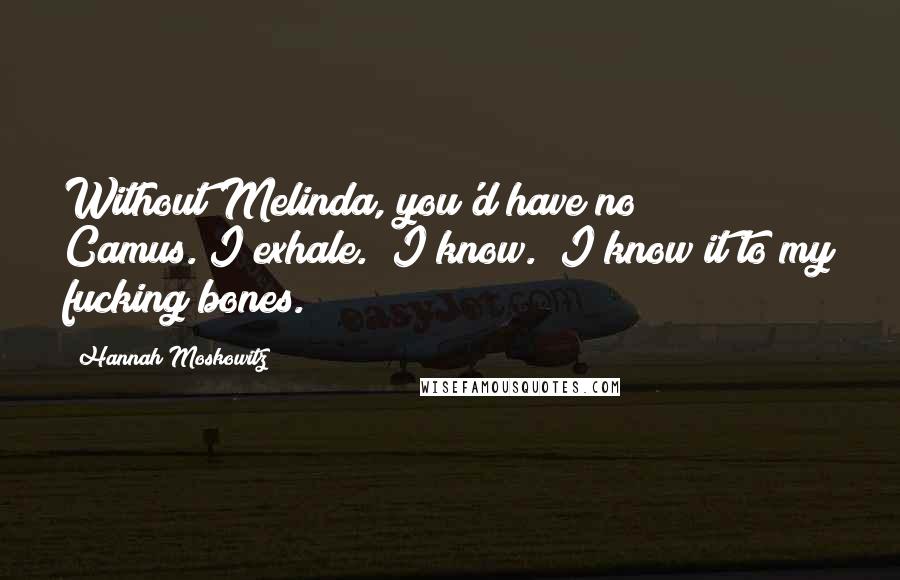 Hannah Moskowitz Quotes: Without Melinda, you'd have no Camus."I exhale. "I know." I know it to my fucking bones.