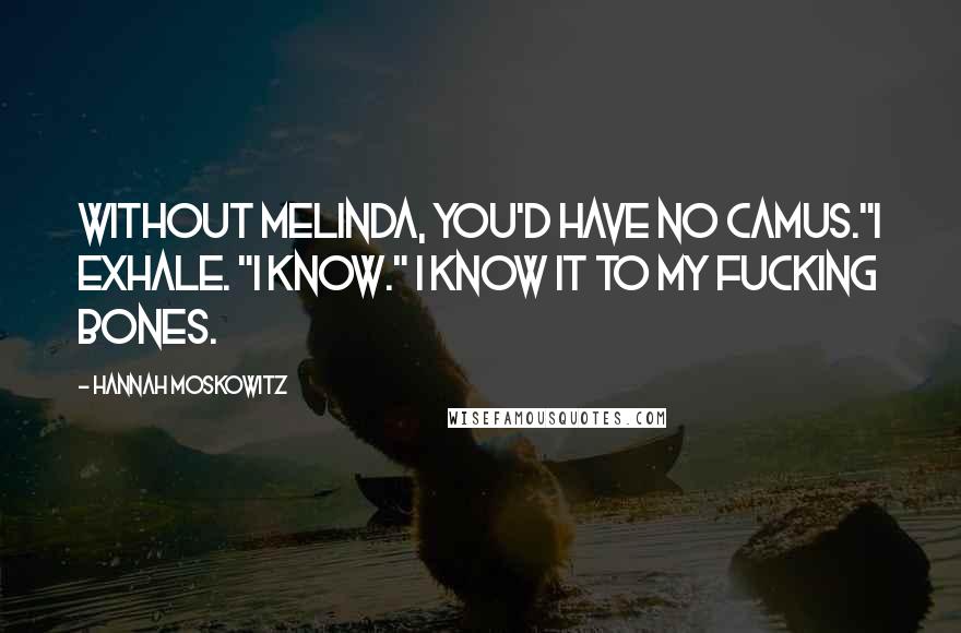 Hannah Moskowitz Quotes: Without Melinda, you'd have no Camus."I exhale. "I know." I know it to my fucking bones.