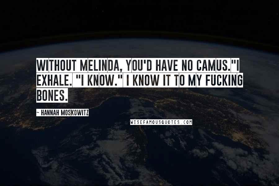 Hannah Moskowitz Quotes: Without Melinda, you'd have no Camus."I exhale. "I know." I know it to my fucking bones.