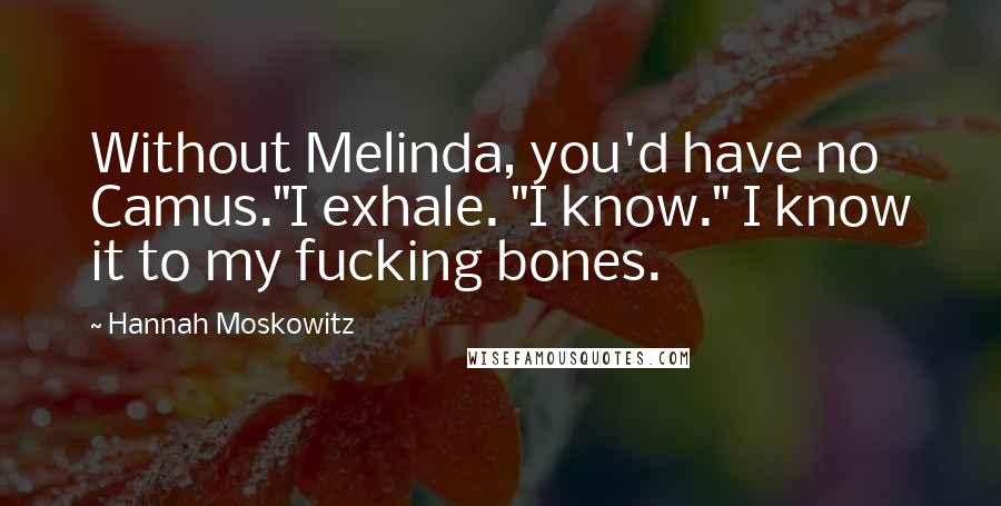 Hannah Moskowitz Quotes: Without Melinda, you'd have no Camus."I exhale. "I know." I know it to my fucking bones.