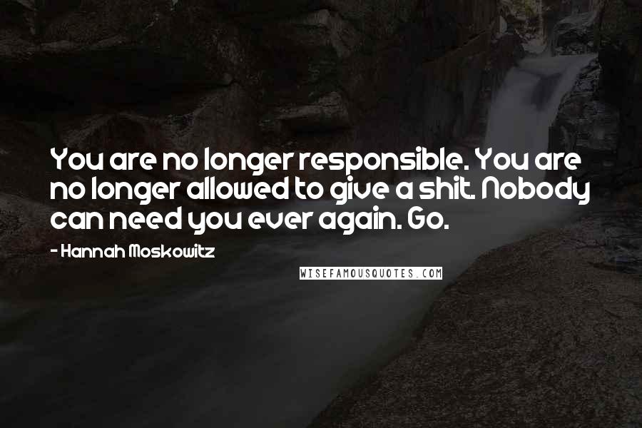 Hannah Moskowitz Quotes: You are no longer responsible. You are no longer allowed to give a shit. Nobody can need you ever again. Go.