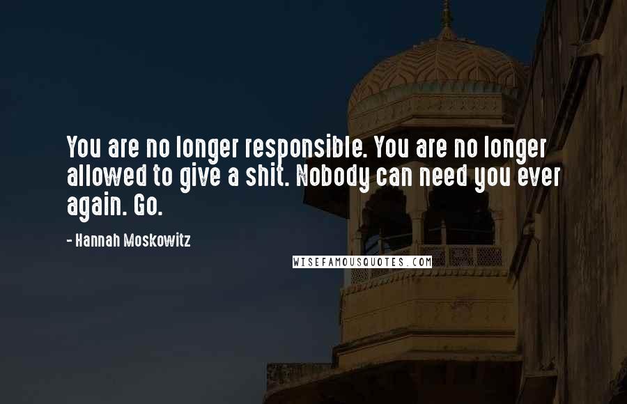 Hannah Moskowitz Quotes: You are no longer responsible. You are no longer allowed to give a shit. Nobody can need you ever again. Go.