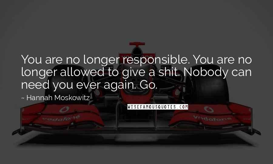Hannah Moskowitz Quotes: You are no longer responsible. You are no longer allowed to give a shit. Nobody can need you ever again. Go.