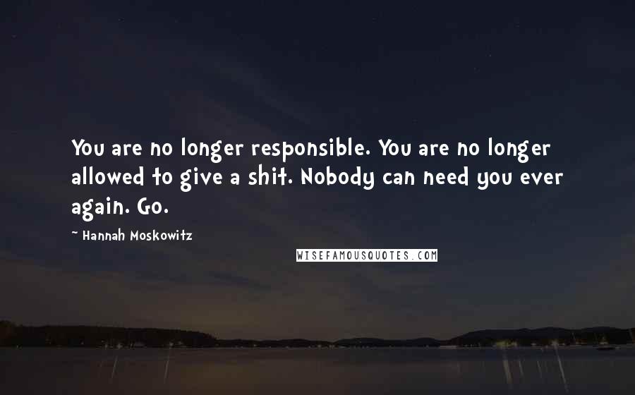 Hannah Moskowitz Quotes: You are no longer responsible. You are no longer allowed to give a shit. Nobody can need you ever again. Go.