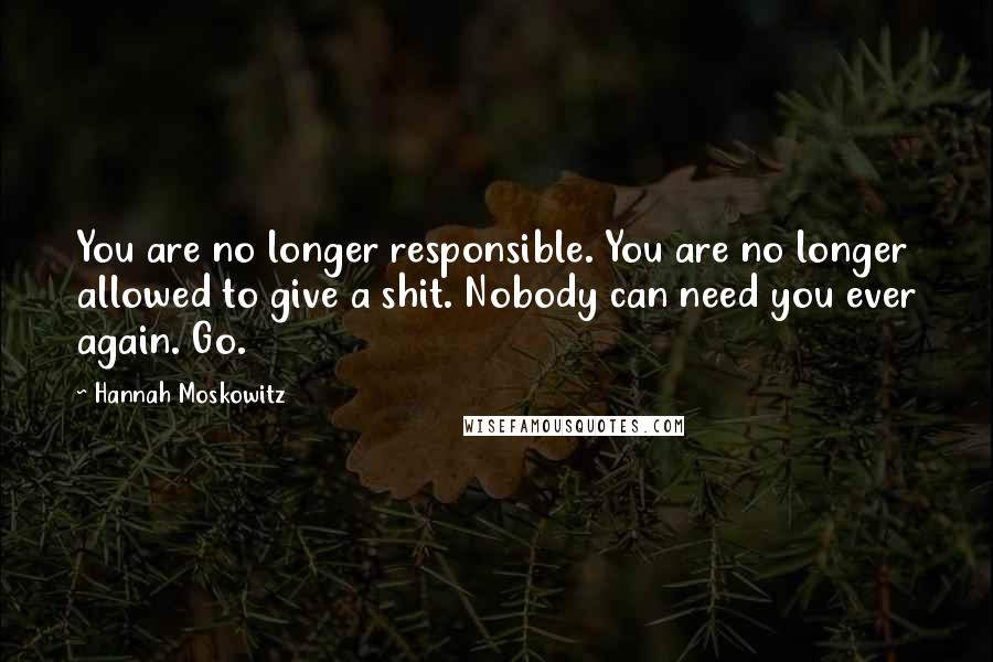 Hannah Moskowitz Quotes: You are no longer responsible. You are no longer allowed to give a shit. Nobody can need you ever again. Go.