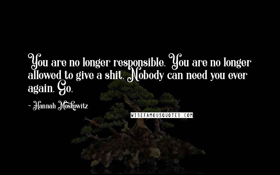 Hannah Moskowitz Quotes: You are no longer responsible. You are no longer allowed to give a shit. Nobody can need you ever again. Go.