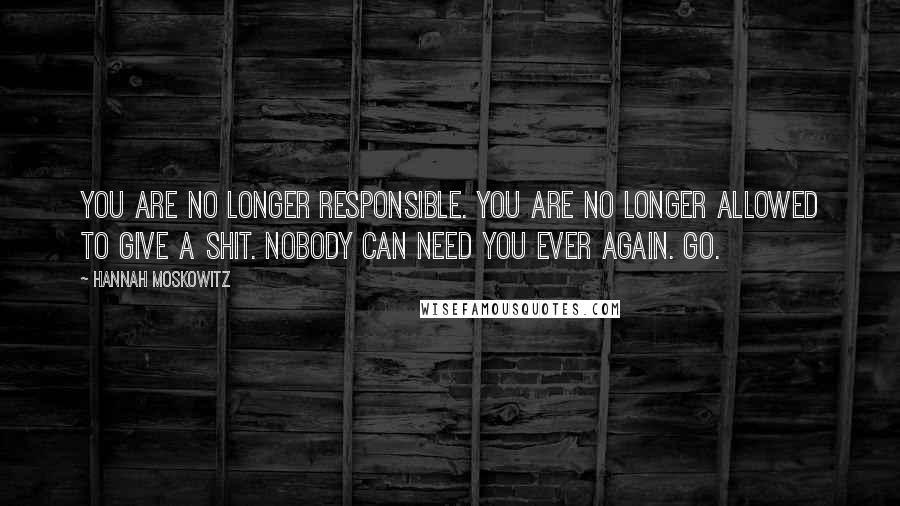 Hannah Moskowitz Quotes: You are no longer responsible. You are no longer allowed to give a shit. Nobody can need you ever again. Go.