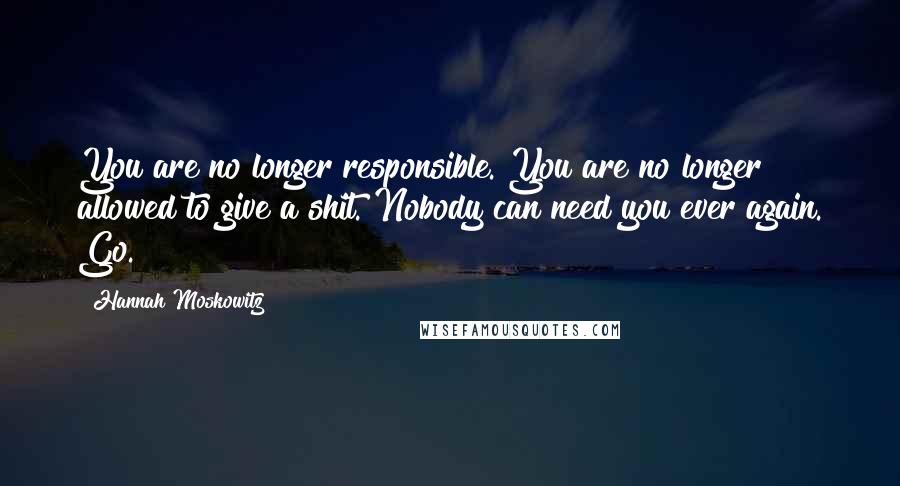 Hannah Moskowitz Quotes: You are no longer responsible. You are no longer allowed to give a shit. Nobody can need you ever again. Go.