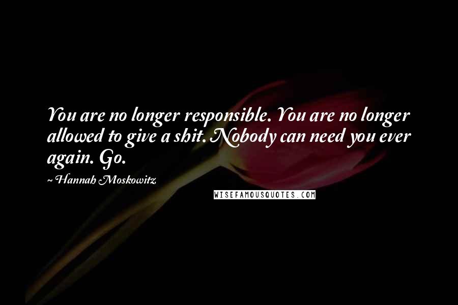 Hannah Moskowitz Quotes: You are no longer responsible. You are no longer allowed to give a shit. Nobody can need you ever again. Go.