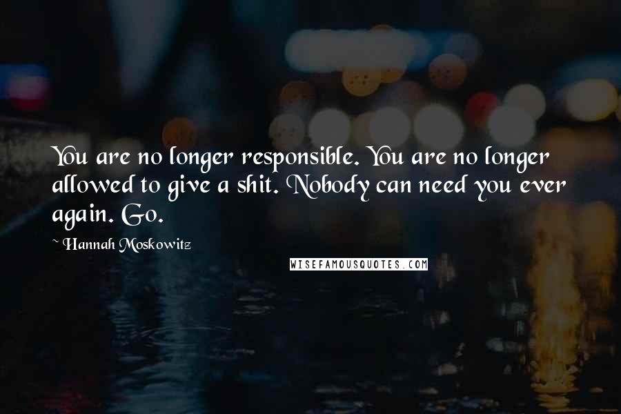 Hannah Moskowitz Quotes: You are no longer responsible. You are no longer allowed to give a shit. Nobody can need you ever again. Go.