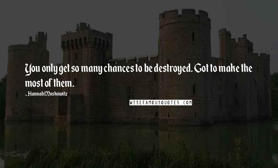 Hannah Moskowitz Quotes: You only get so many chances to be destroyed. Got to make the most of them.