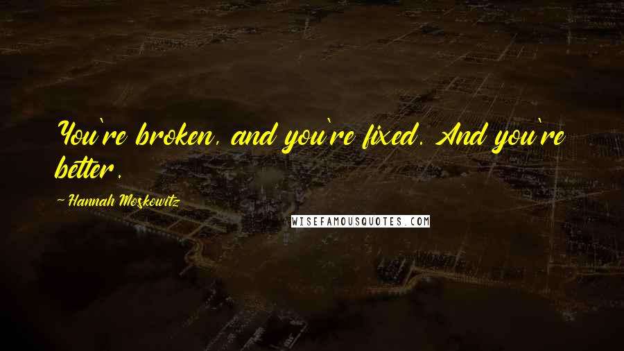 Hannah Moskowitz Quotes: You're broken, and you're fixed. And you're better.
