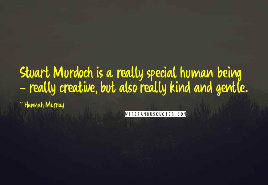 Hannah Murray Quotes: Stuart Murdoch is a really special human being - really creative, but also really kind and gentle.