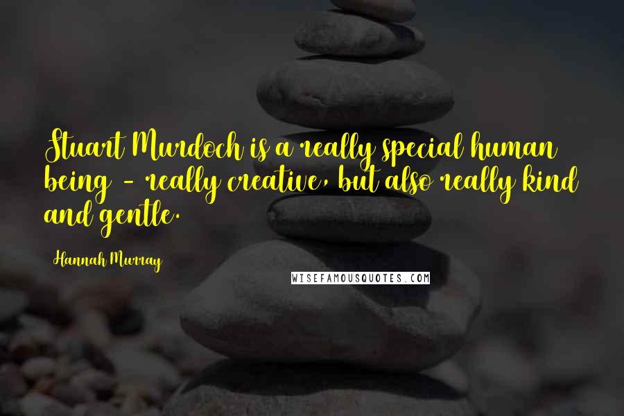 Hannah Murray Quotes: Stuart Murdoch is a really special human being - really creative, but also really kind and gentle.