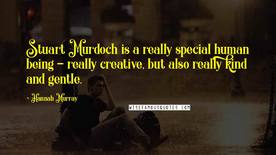 Hannah Murray Quotes: Stuart Murdoch is a really special human being - really creative, but also really kind and gentle.