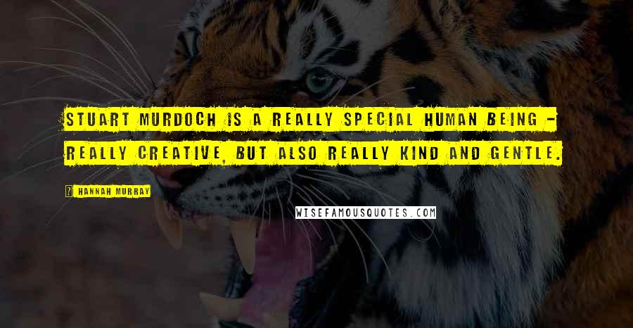 Hannah Murray Quotes: Stuart Murdoch is a really special human being - really creative, but also really kind and gentle.