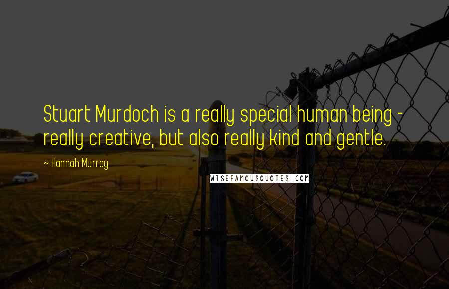 Hannah Murray Quotes: Stuart Murdoch is a really special human being - really creative, but also really kind and gentle.