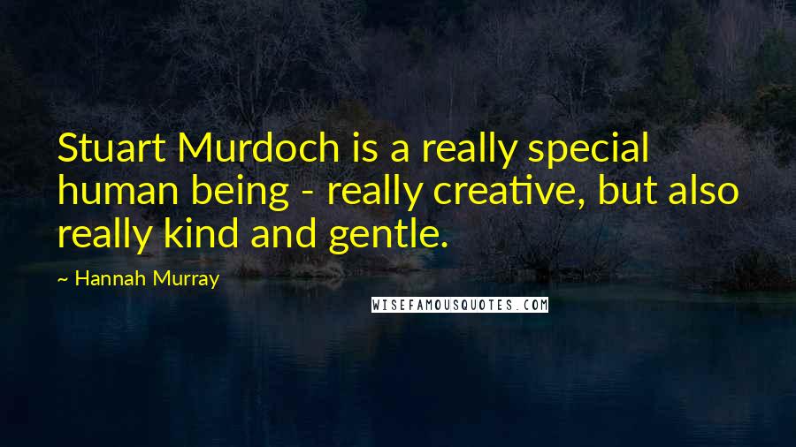 Hannah Murray Quotes: Stuart Murdoch is a really special human being - really creative, but also really kind and gentle.
