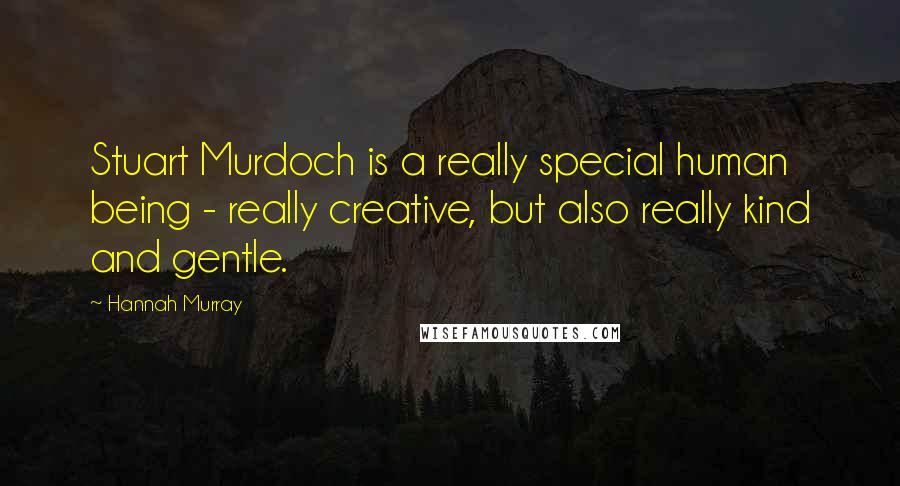 Hannah Murray Quotes: Stuart Murdoch is a really special human being - really creative, but also really kind and gentle.
